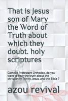 That is Jesus son of Mary the Word of Truth about which they doubt.  holy scriptures: Catholic Protestant Orthodox, do you want to hear the truth about the christianity Trinity, Jesus, and the Bible ?