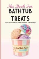The Book For Bathtub Treats- Easy, All-Natural Diy Recipes To Make Bath Bombs, Truffles And Melts