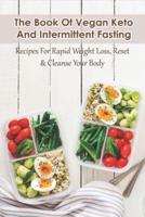 The Book Of Vegan Keto And Intermittent Fasting Recipes For Rapid Weight Loss, Reset & Cleanse Your Body