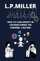 How To Calm Anxiety in Children During The Pandemic & Beyond