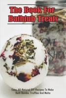 The Book For Bathtub Treats_ Easy, All-Natural DIY Recipes To Make Bath Bombs, Truffles And Melts