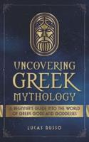 Uncovering Greek Mythology: A Beginner's Guide into the World of Greek Gods and Goddesses