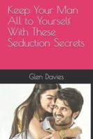 Keep Your Man All to Yourself With These Seduction Secrets