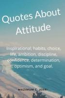 Quotes About Attitude: Inspirational, habits, choice, life, ambition, discipline, confidence, determination, optimism, and goal.