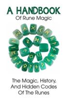 A Handbook Of Rune Magic The Magic, History, And Hidden Codes Of The Runes