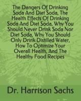The Dangers Of Drinking Soda And Diet Soda, The Health Effects Of Drinking Soda And Diet Soda, Why You Should Never Drink Soda Nor Diet Soda, Why You Should Only Drink Distilled Water, How To Optimize Your Overall Health, And The Healthy Food Recipes
