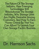 The Future Of The Storage Industry, How Emerging Technologies Will Revolutionize The Storage Industry, Why Storage Units Are Highly Desirable Among Customers, And How To Earn Money Online So That You Can Afford To Launch Your Own Storage Facility Business