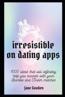 Irresistible on Dating Apps: 1000 ideas that will definitely help you Succeed with your Bumble and Tinder matches