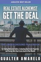 Real Estate Alchemist GET THE DEAL: The Underground Playbook For Finding Motivated Sellers, Evaluating Real Estate Properties And Closing More Real Estate Deals In your Market