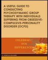 A Useful Guide to Conducting Psychodymanic Group Therapy With Individuals Suffering from Obsessive- Compulsive-Personality Disorder (Ocpd)