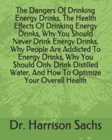 The Dangers Of Drinking Energy Drinks, The Health Effects Of Drinking Energy Drinks, Why You Should Never Drink Energy Drinks, Why People Are Addicted To Energy Drinks, Why You Should Only Drink Distilled Water, And How To Optimize Your Overall Health