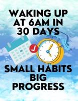 Waking up at 6am in 30 Days Small Habits Big Progress: New Years Resolution Big Changes in Small Steps How to Wake up Early