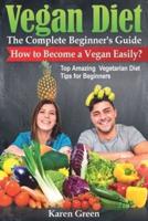 VEGAN DIET - The Complete Beginner's Guide. How to Become a Vegan Easily? (Top Amazing Vegetarian Diet Tips for Beginners)