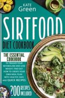 Sirtfood Diet Cookbook: The Essential Cookbook to Trigger Your Metabolism and Lose Weight. Find Out How to Create Your Own Meal Plan With Healthy, Easy, and Quick Recipes   200 Recipes Included