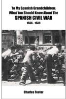 To My Spanish Grandchildren...What You Should Know About The Spanish Civil War