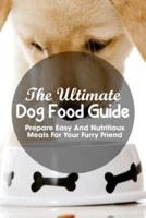 The Ultimate Dog Food Guide Prepare Easy And Nutritious Meals For Your Furry Friend