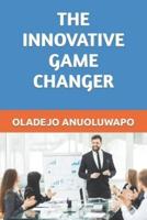 THE INNOVATIVE GAME CHANGER: "GAME CHANGERS ARE DEVELOPED DAILY, NOT IN A DAY."