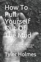 How To Pull Yourself Out Of The Mud: A straight to the point guide on how to deal with and overcome anxiety, stress, fear, and depression.