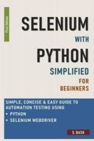 Selenium With Python Simplified For Beginners - Simple, Concise & Easy Guide to Automation Testing Using Python and Selenium WebDriver