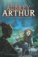 Aubrey Arthur and the Last Refuge of Magic
