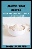 Almond Flour Recipes: Quick and Easy Meals For A Gluten-Free Diet