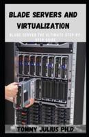 Blade Servers and Virtualization: Blade server The Ultimate Step-By-Step Guide