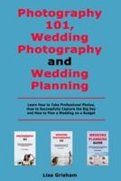 Photography 101, Wedding Photography and Wedding Planning: Learn How to Take Professional Photos, How to Successfully Capture the Big Day and How to Plan a Wedding on a Budget