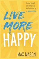 Live More Happy: Discover Yourself, Simplify Your Life And Set Yourself Up For Success