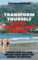 Transform Yourself With Intermittent Fasting. Learn How to Lose Weight Fast With The Effect of Ketosis