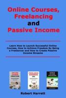 Online Courses, Freelancing and Passive Income: Learn How to Launch Successful Online Courses, How to Achieve Freedom By Being a Freelancer and How to Create Passive Income Streams