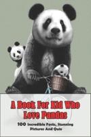 A Book For Kid Who Love Pandas_ 100 Incredible Facts, Stunning Pictures And Quiz