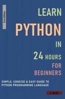 Learn Python In 24 Hours For Beginners - Simple, Concise & Easy Guide To Python Programming Language