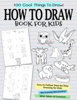 How To Draw Book For Kids: 100 Cool Things To Draw   Easy To Follow Step-by-Step Drawing For Kids Ages 6 7 8 9 10 11 12   No Erasing   Be An Instant Artist