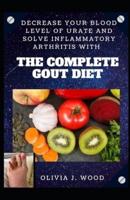 Decrease Your Blood Level Of Urate And Solve Inflammatory Arthritis With The Complete Gout Diet