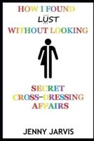 How I Found Lust Without Looking: Secret Cross-Dressing Affairs
