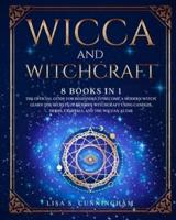WICCA AND WITCHCRAFT: 8 BOOKS IN 1: The Official Guide for Beginners to Become a Modern Witch. Learn the Secrets of Modern Witchcraft Using Candles, Herbs, Crystals, and the Wiccan Altar