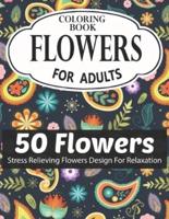 Flowers Coloring Book for Adults 50 Flowers Stress Relieving Flowers Design for Relaxation