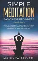 Simple Meditation Basics For Beginners: How To Find Inner Peace And Happiness, Increase Focus, Reduce Anxiety And Depression, Improve your life.