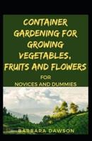 Container Gardening For Growing Vegetables, Fruits And Flowers For Novices And Dummies