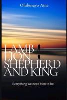 Lamb Lion Shepherd and King: Everything we need Him to be.