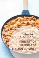 A Recipe Book For Beginners To Master The Art Of Handmade Italian Cuisines