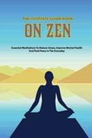 The Ultimate Guide Book On Zen- Essential Meditations To Reduce Stress, Improve Mental Health, And Find Peace In The Everyday