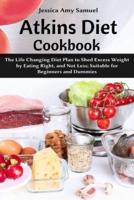Atkins Diet Cookbook: The Life Changing Diet Plan to Shed Excess Weight by Eating Right, and Not Less; Suitable for Beginners and Dummies