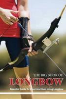 The Big Book Of Longbow - Essential Guide To Shoot And Hunt Using Longbow