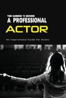Your Handbook To Becoming A Professional Actor- An Inspirational Guide For Actors