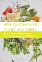 How To Cook With Spices And Herbs- Keys You Need To Easily Unlock Your Creative Success In The Kitchen