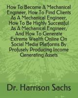 How To Become A Mechanical Engineer, How To Find Clients As A Mechanical Engineer, How To Be Highly Successful As A Mechanical Engineer, And How To Generate Extreme Wealth Online On Social Media Platforms By Profusely Producing Income Generating Assets