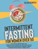 INTERMITTENT FASTING FOR WOMEN OVER 50:: For A Healthy and Rapid Weight Loss. Intermittent Fasting Guidelines and More Than 100 Easy and Delicious Recipes for Vegan, Vegetarian and Carnivores.