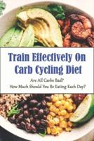 Train Effectively On Carb Cycling Diet_ Are All Carbs Bad_ How Much Should You Be Eating Each Day_