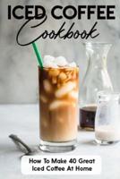 Iced Coffee Cookbook How To Make 40 Great Iced Coffee At Home